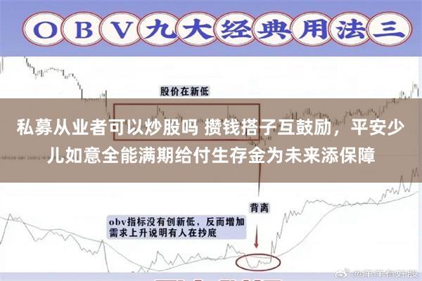 私募从业者可以炒股吗 攒钱搭子互鼓励，平安少儿如意全能满期给付生存金为未来添保障