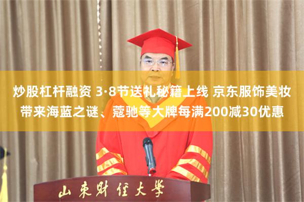 炒股杠杆融资 3·8节送礼秘籍上线 京东服饰美妆带来海蓝之谜、蔻驰等大牌每满200减30优惠