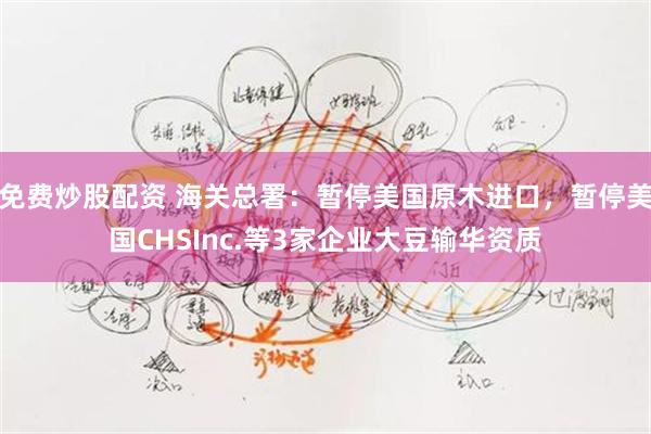 免费炒股配资 海关总署：暂停美国原木进口，暂停美国CHSInc.等3家企业大豆输华资质