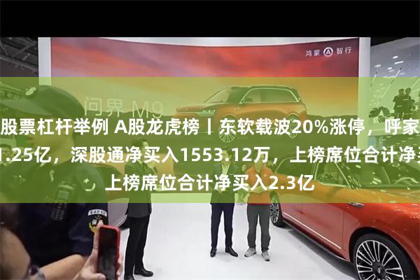 股票杠杆举例 A股龙虎榜丨东软载波20%涨停，呼家楼净买入1.25亿，深股通净买入1553.12万，上榜席位合计净买入2.3亿