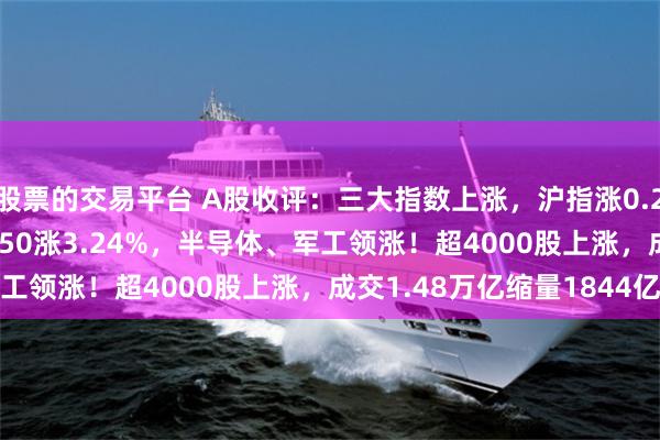 股票的交易平台 A股收评：三大指数上涨，沪指涨0.22%创指涨0.29%北证50涨3.24%，半导体、军工领涨！超4000股上涨，成交1.48万亿缩量1844亿