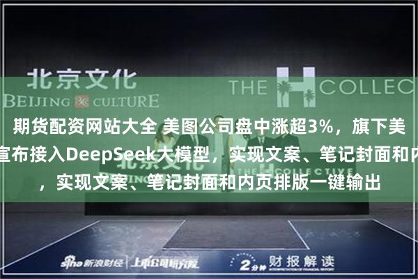 期货配资网站大全 美图公司盘中涨超3%，旗下美图设计室AI图文宣布接入DeepSeek大模型，实现文案、笔记封面和内页排版一键输出