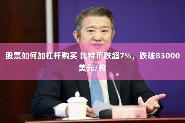 股票如何加杠杆购买 比特币跌超7%，跌破83000美元/枚