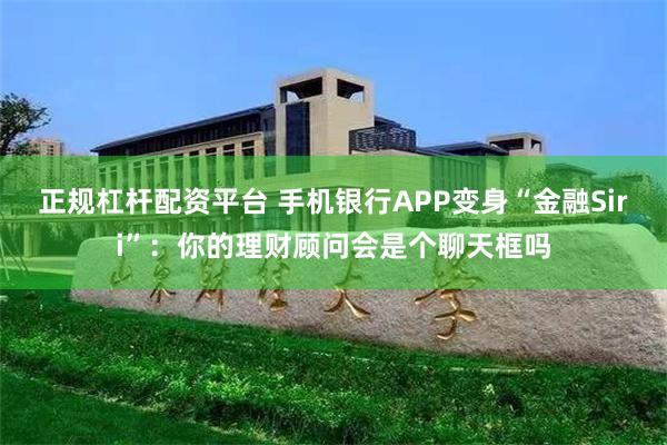 正规杠杆配资平台 手机银行APP变身“金融Siri”：你的理财顾问会是个聊天框吗