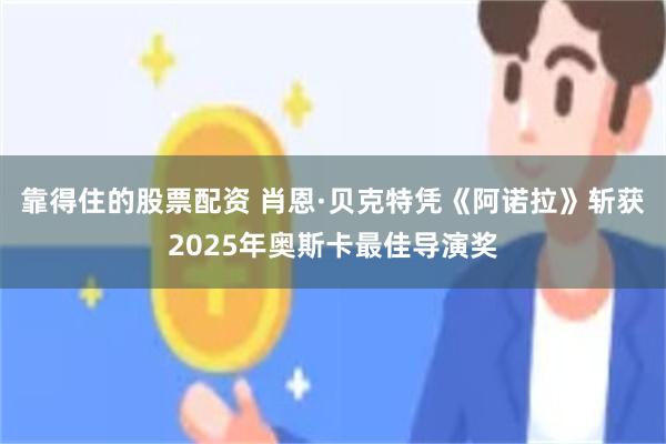靠得住的股票配资 肖恩·贝克特凭《阿诺拉》斩获2025年奥斯卡最佳导演奖
