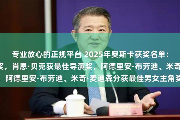 专业放心的正规平台 2025年奥斯卡获奖名单：《阿诺拉》获最佳影片奖，肖恩·贝克获最佳导演奖，阿德里安·布劳迪、米奇·麦迪森分获最佳男女主角奖