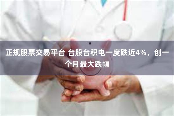 正规股票交易平台 台股台积电一度跌近4%，创一个月最大跌幅