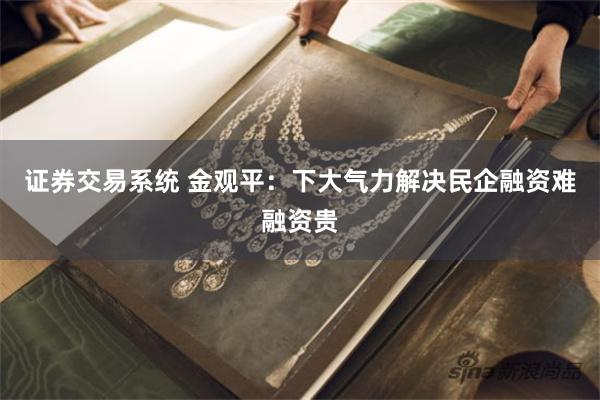 证券交易系统 金观平：下大气力解决民企融资难融资贵