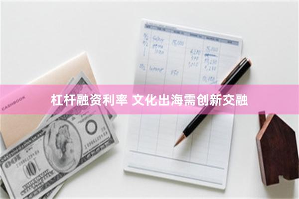 杠杆融资利率 文化出海需创新交融