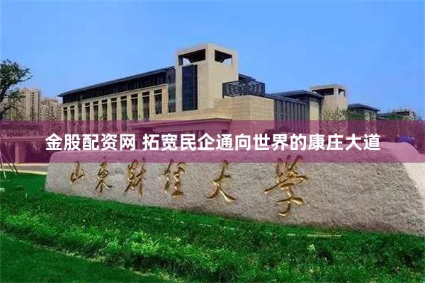 金股配资网 拓宽民企通向世界的康庄大道