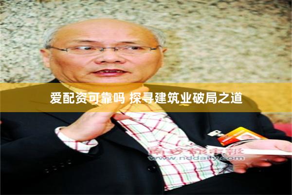 爱配资可靠吗 探寻建筑业破局之道