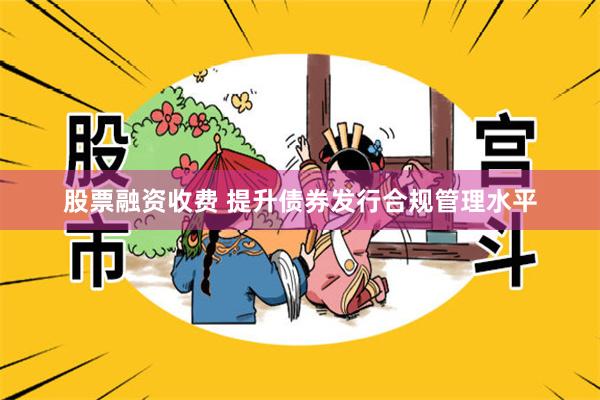 股票融资收费 提升债券发行合规管理水平