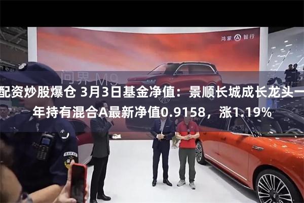 配资炒股爆仓 3月3日基金净值：景顺长城成长龙头一年持有混合A最新净值0.9158，涨1.19%