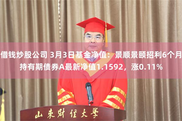 借钱炒股公司 3月3日基金净值：景顺景颐招利6个月持有期债券A最新净值1.1592，涨0.11%