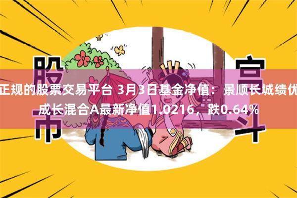 正规的股票交易平台 3月3日基金净值：景顺长城绩优成长混合A最新净值1.0216，跌0.64%