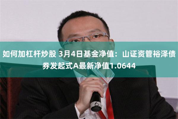 如何加杠杆炒股 3月4日基金净值：山证资管裕泽债券发起式A最新净值1.0644