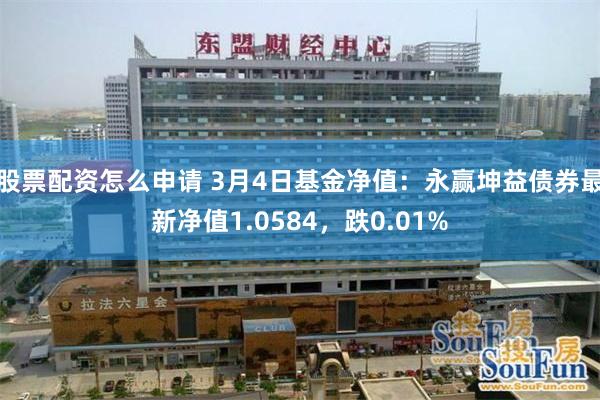 股票配资怎么申请 3月4日基金净值：永赢坤益债券最新净值1.0584，跌0.01%