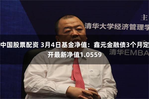 中国股票配资 3月4日基金净值：鑫元金融债3个月定开最新净值1.0559