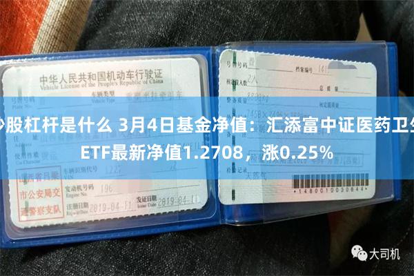 炒股杠杆是什么 3月4日基金净值：汇添富中证医药卫生ETF最新净值1.2708，涨0.25%