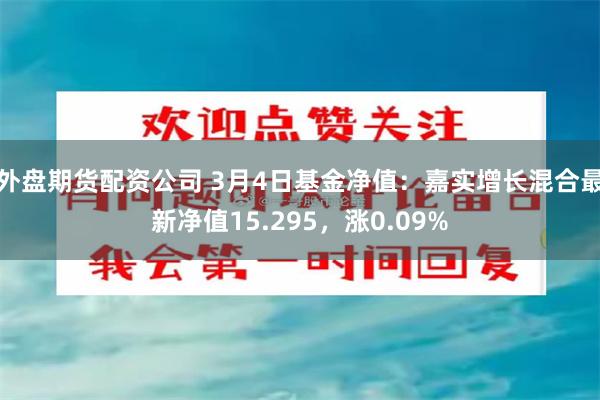 外盘期货配资公司 3月4日基金净值：嘉实增长混合最新净值15.295，涨0.09%