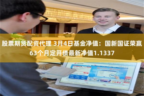 股票期货配资代理 3月4日基金净值：国新国证荣赢63个月定开债最新净值1.1337