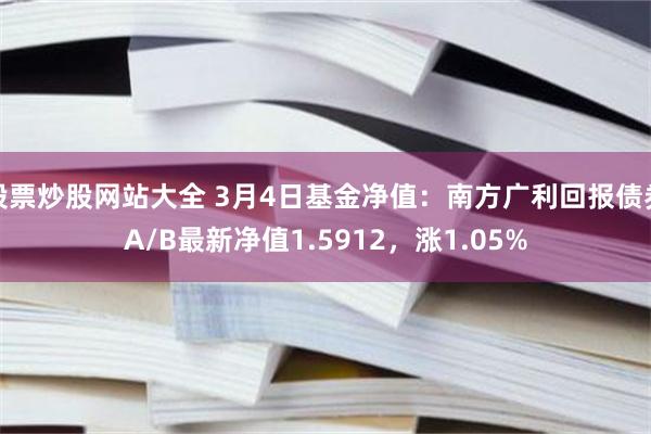 股票炒股网站大全 3月4日基金净值：南方广利回报债券A/B最新净值1.5912，涨1.05%