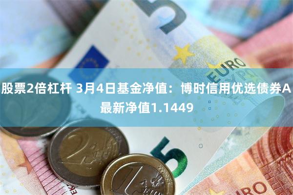 股票2倍杠杆 3月4日基金净值：博时信用优选债券A最新净值1.1449