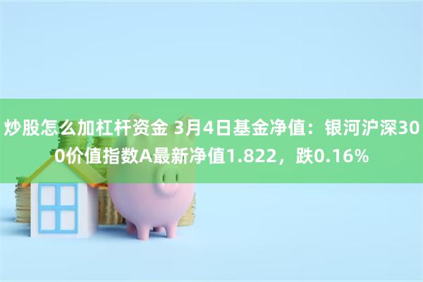炒股怎么加杠杆资金 3月4日基金净值：银河沪深300价值指数A最新净值1.822，跌0.16%