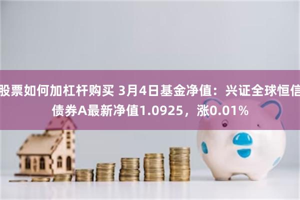 股票如何加杠杆购买 3月4日基金净值：兴证全球恒信债券A最新净值1.0925，涨0.01%