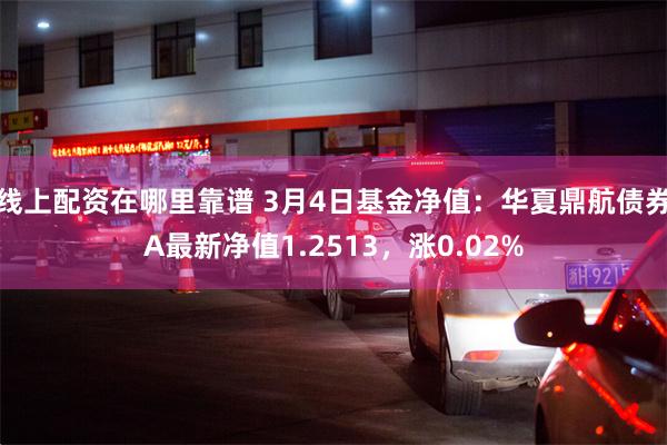 线上配资在哪里靠谱 3月4日基金净值：华夏鼎航债券A最新净值1.2513，涨0.02%