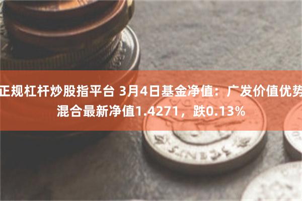 正规杠杆炒股指平台 3月4日基金净值：广发价值优势混合最新净值1.4271，跌0.13%