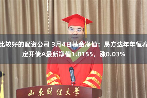 比较好的配资公司 3月4日基金净值：易方达年年恒春定开债A最新净值1.0155，涨0.03%
