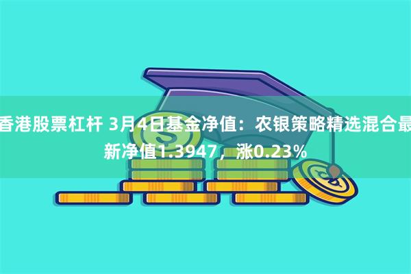 香港股票杠杆 3月4日基金净值：农银策略精选混合最新净值1.3947，涨0.23%