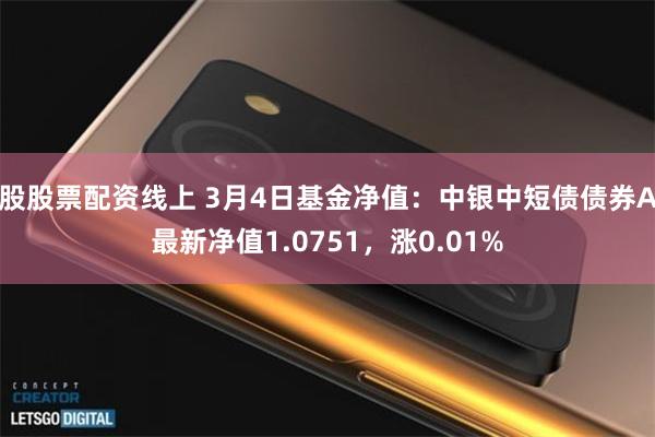 股股票配资线上 3月4日基金净值：中银中短债债券A最新净值1.0751，涨0.01%