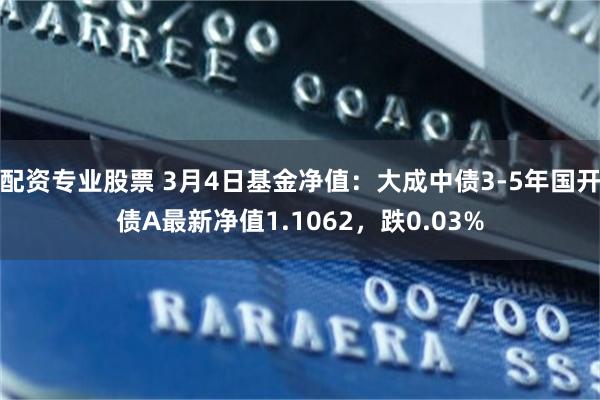 配资专业股票 3月4日基金净值：大成中债3-5年国开债A最新净值1.1062，跌0.03%
