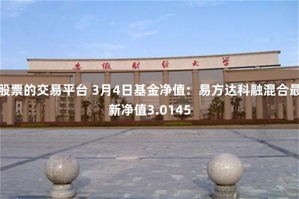 股票的交易平台 3月4日基金净值：易方达科融混合最新净值3.0145