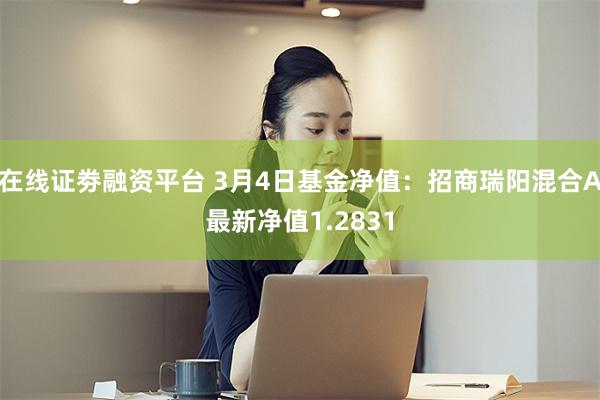 在线证劵融资平台 3月4日基金净值：招商瑞阳混合A最新净值1.2831