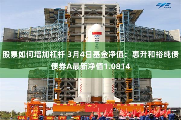 股票如何增加杠杆 3月4日基金净值：惠升和裕纯债债券A最新净值1.0814