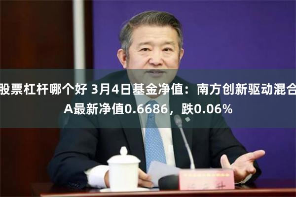 股票杠杆哪个好 3月4日基金净值：南方创新驱动混合A最新净值0.6686，跌0.06%