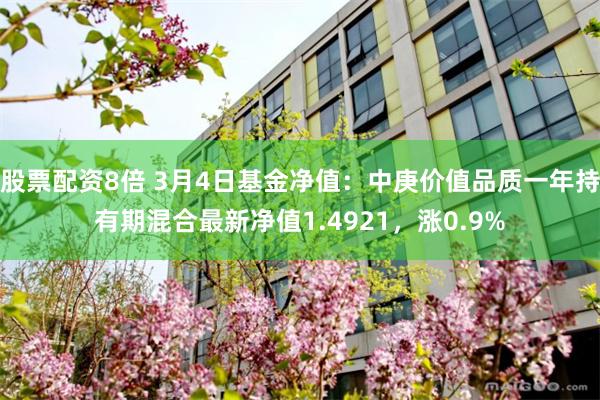 股票配资8倍 3月4日基金净值：中庚价值品质一年持有期混合最新净值1.4921，涨0.9%