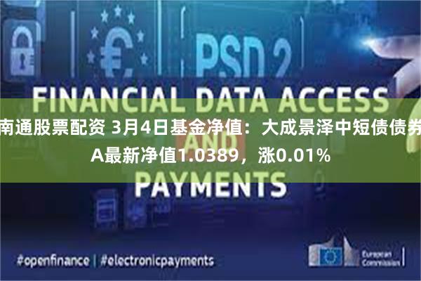 南通股票配资 3月4日基金净值：大成景泽中短债债券A最新净值1.0389，涨0.01%