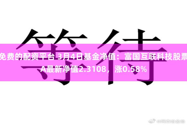免费的配资平台 3月4日基金净值：富国互联科技股票A最新净值2.3108，涨0.58%