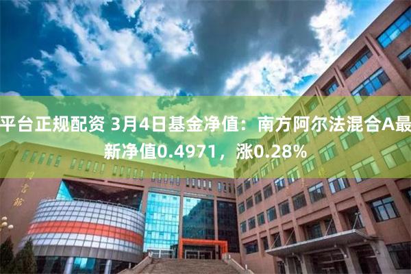 平台正规配资 3月4日基金净值：南方阿尔法混合A最新净值0.4971，涨0.28%