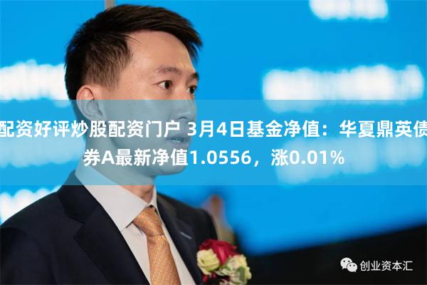 配资好评炒股配资门户 3月4日基金净值：华夏鼎英债券A最新净值1.0556，涨0.01%