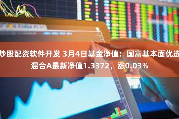 炒股配资软件开发 3月4日基金净值：国富基本面优选混合A最新净值1.3372，涨0.03%