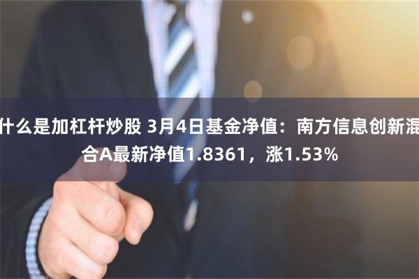 什么是加杠杆炒股 3月4日基金净值：南方信息创新混合A最新净值1.8361，涨1.53%