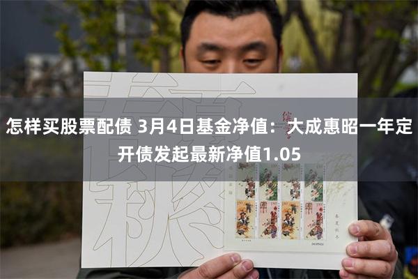 怎样买股票配债 3月4日基金净值：大成惠昭一年定开债发起最新净值1.05