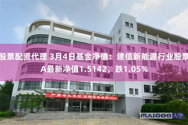 股票配资代理 3月4日基金净值：建信新能源行业股票A最新净值1.5142，跌1.05%