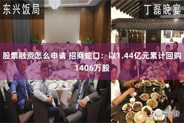 股票融资怎么申请 招商蛇口：以1.44亿元累计回购1406万股
