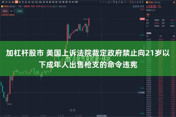 加杠杆股市 美国上诉法院裁定政府禁止向21岁以下成年人出售枪支的命令违宪